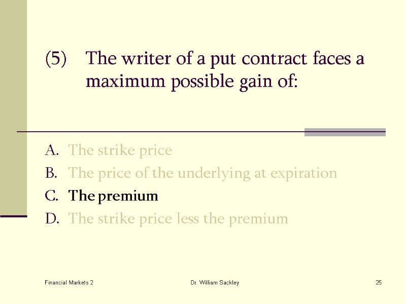 Financial Markets 2 Dr. William Sackley 25 (5) The writer of a put contract